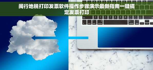 闽行地税打印发票软件操作步骤演示最新指南一键搞定发票打印