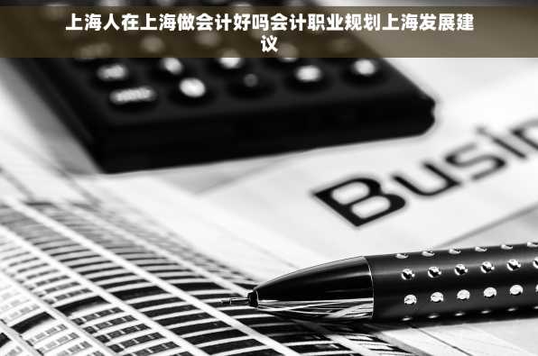 上海人在上海做会计好吗会计职业规划上海发展建议