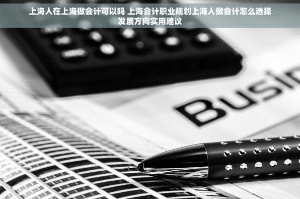 上海人在上海做会计可以吗 上海会计职业规划上海人做会计怎么选择发展方向实用建议