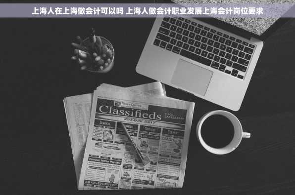 上海人在上海做会计可以吗 上海人做会计职业发展上海会计岗位要求
