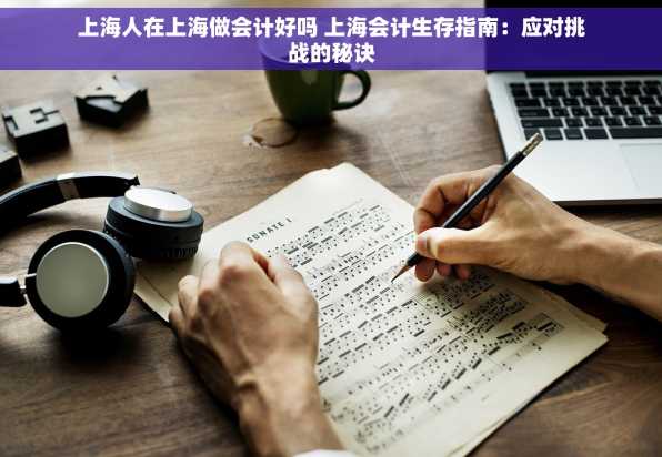 上海人在上海做会计好吗 上海会计生存指南：应对挑战的秘诀