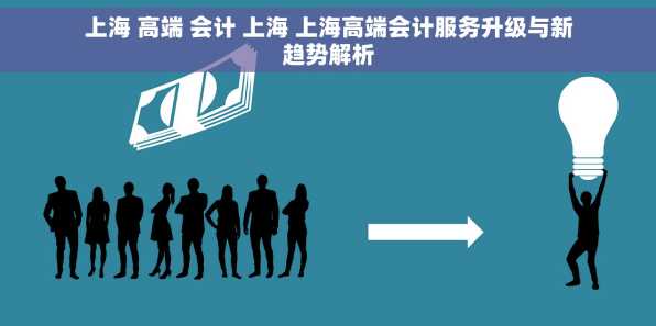 上海 高端 会计 上海 上海高端会计服务升级与新趋势解析