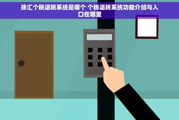 徐汇个税退税系统是哪个 个税退税系统功能介绍与入口在哪里