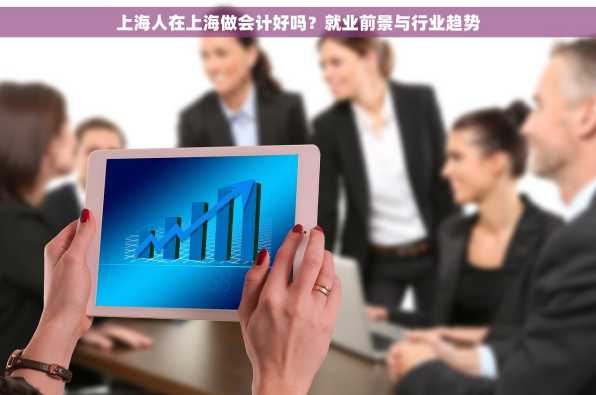 上海人在上海做会计好吗？就业前景与行业趋势