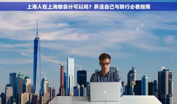 上海人在上海做会计可以吗？养活自己与转行必看指南