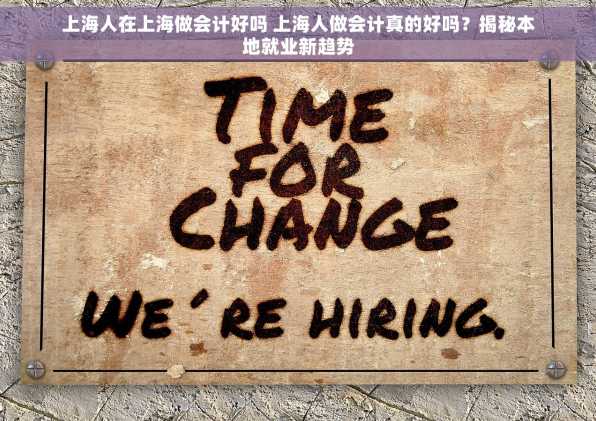 上海人在上海做会计好吗 上海人做会计真的好吗？揭秘本地就业新趋势