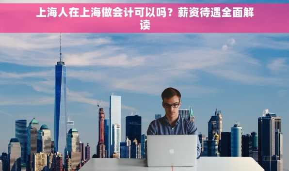 上海人在上海做会计可以吗？薪资待遇全面解读