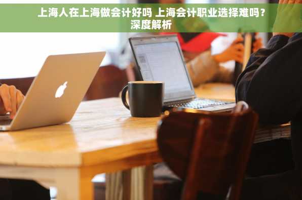 上海人在上海做会计好吗 上海会计职业选择难吗？深度解析