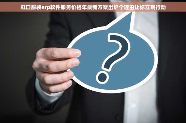 虹口服装erp软件服务价格年最新方案出炉个理由让你立刻行动