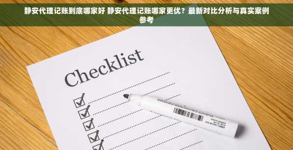 静安代理记账到底哪家好 静安代理记账哪家更优？最新对比分析与真实案例参考