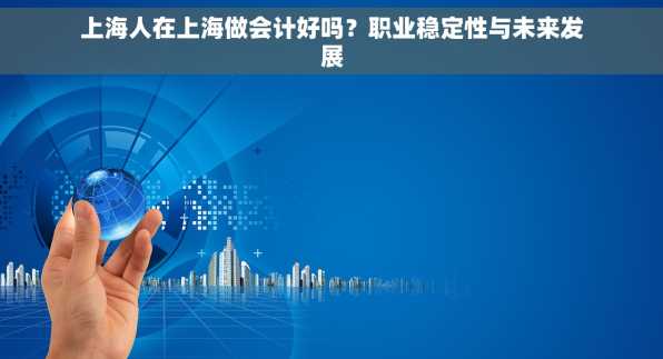 上海人在上海做会计好吗？职业稳定性与未来发展