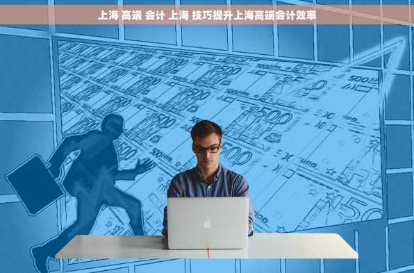 上海 高端 会计 上海 技巧提升上海高端会计效率