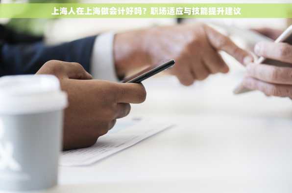 上海人在上海做会计好吗？职场适应与技能提升建议