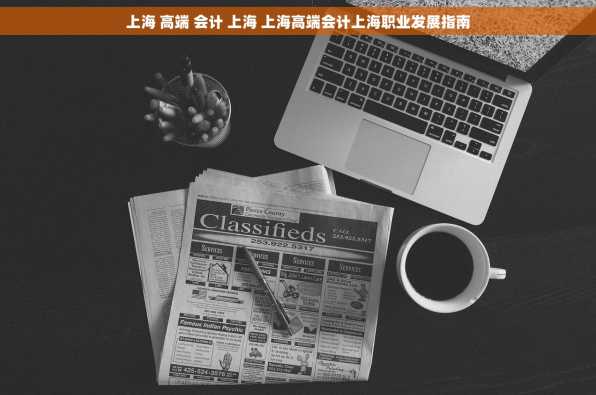 上海 高端 会计 上海 上海高端会计上海职业发展指南