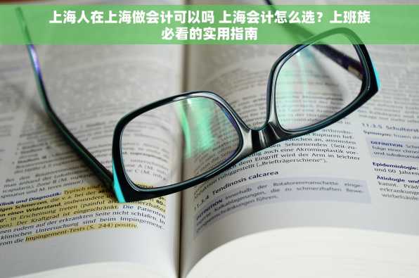 上海人在上海做会计可以吗 上海会计怎么选？上班族必看的实用指南