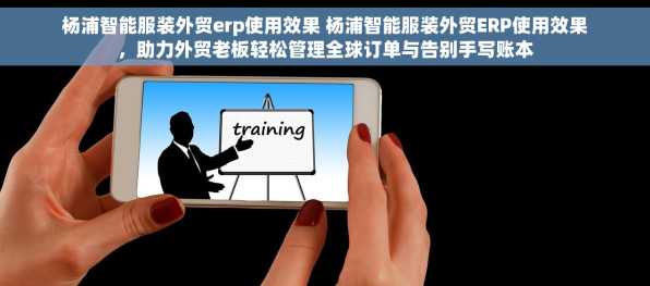 杨浦智能服装外贸erp使用效果 杨浦智能服装外贸ERP使用效果，助力外贸老板轻松管理全球订单与告别手写账本