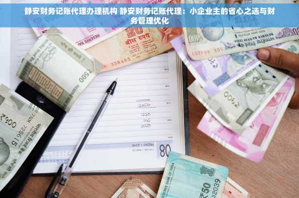 静安财务记账代理办理机构 静安财务记账代理：小企业主的省心之选与财务管理优化