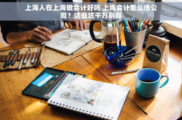 上海人在上海做会计好吗 上海会计怎么选公司？这些坑千万别踩