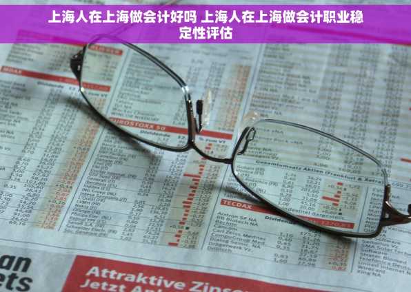 上海人在上海做会计好吗 上海人在上海做会计职业稳定性评估