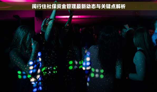 闽行住社保资金管理最新动态与关键点解析