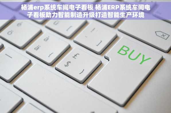 杨浦erp系统车间电子看板 杨浦ERP系统车间电子看板助力智能制造升级打造智能生产环境