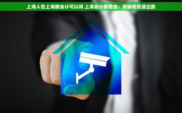 上海人在上海做会计可以吗 上海会计新思维：突破传统谋出路