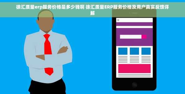 徐汇质量erp服务价格是多少钱啊 徐汇质量ERP服务价格及用户真实反馈详解