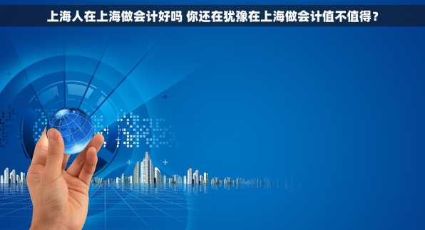 上海人在上海做会计好吗 你还在犹豫在上海做会计值不值得？