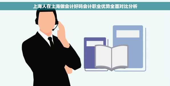 上海人在上海做会计好吗会计职业优势全面对比分析