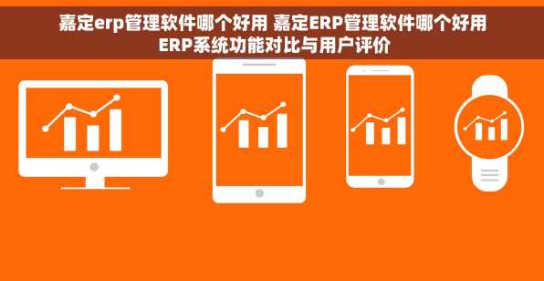 嘉定erp管理软件哪个好用 嘉定ERP管理软件哪个好用 ERP系统功能对比与用户评价