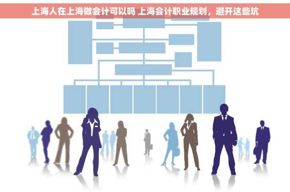 上海人在上海做会计可以吗 上海会计职业规划，避开这些坑
