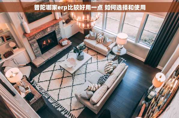普陀哪家erp比较好用一点 如何选择和使用