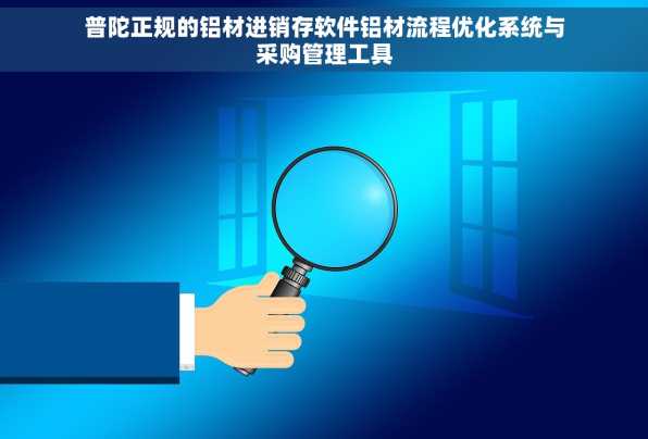 普陀正规的铝材进销存软件铝材流程优化系统与采购管理工具