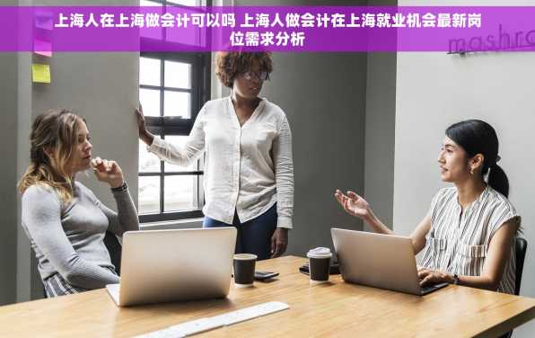 上海人在上海做会计可以吗 上海人做会计在上海就业机会最新岗位需求分析
