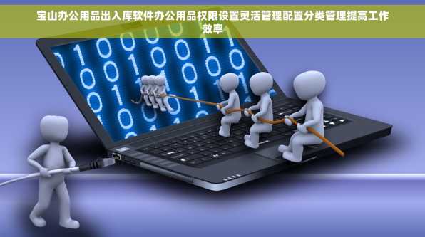 宝山办公用品出入库软件办公用品权限设置灵活管理配置分类管理提高工作效率
