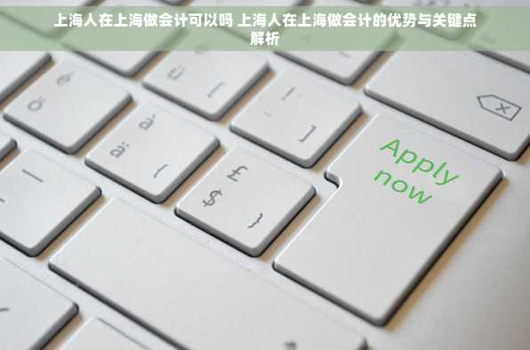 上海人在上海做会计可以吗 上海人在上海做会计的优势与关键点解析