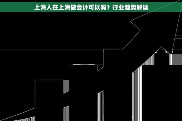 上海人在上海做会计可以吗？行业趋势解读