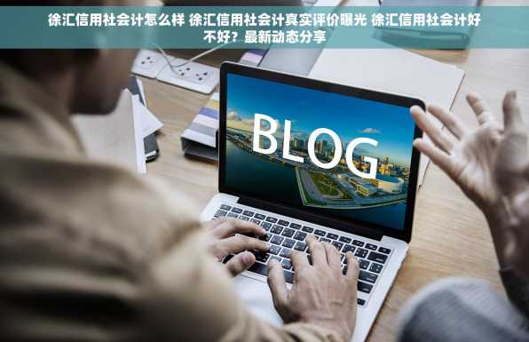 徐汇信用社会计怎么样 徐汇信用社会计真实评价曝光 徐汇信用社会计好不好？最新动态分享