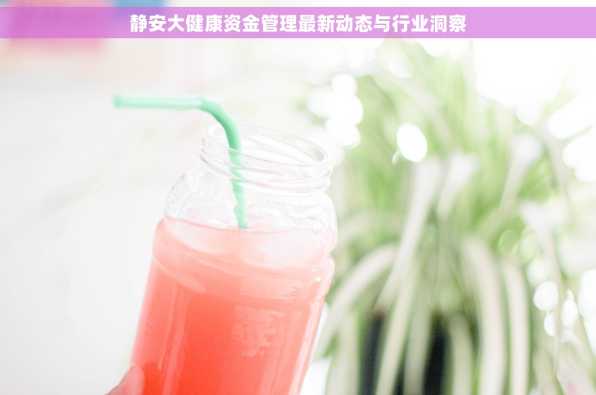 静安大健康资金管理最新动态与行业洞察