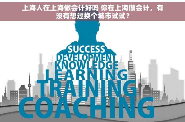 上海人在上海做会计好吗 你在上海做会计，有没有想过换个城市试试？