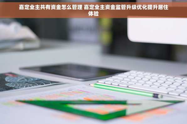 嘉定业主共有资金怎么管理 嘉定业主资金监管升级优化提升居住体验