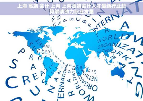 上海 高端 会计 上海 上海高端会计人才最新行业趋势解读助力职业发展