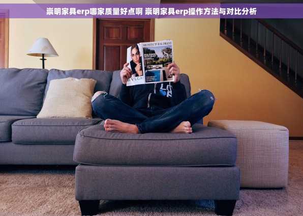 崇明家具erp哪家质量好点啊 崇明家具erp操作方法与对比分析