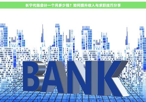 长宁代账会计一个月多少钱？如何提升收入与求职技巧分享