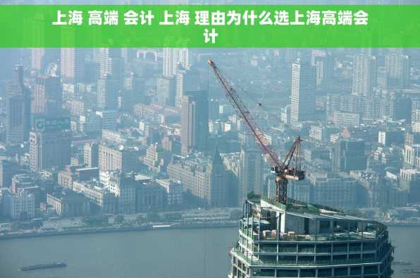 上海 高端 会计 上海 理由为什么选上海高端会计