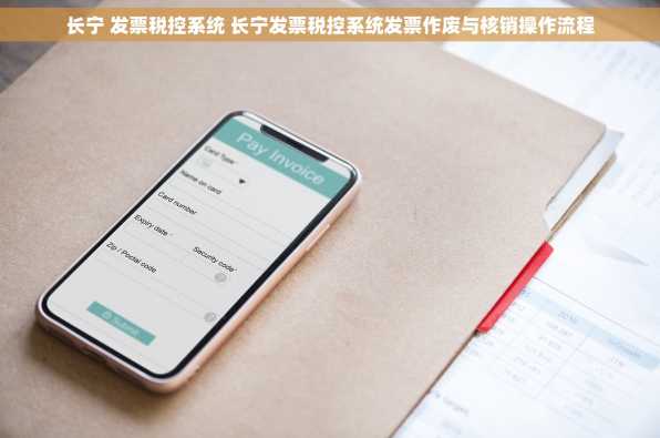 长宁 发票税控系统 长宁发票税控系统发票作废与核销操作流程