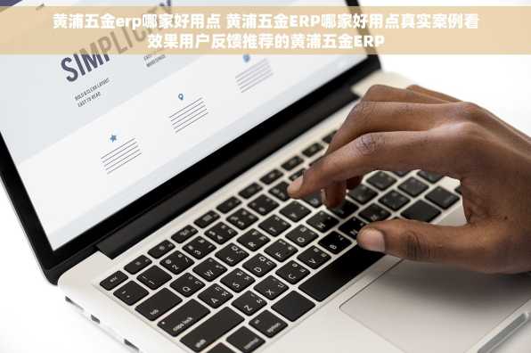 黄浦五金erp哪家好用点 黄浦五金ERP哪家好用点真实案例看效果用户反馈推荐的黄浦五金ERP