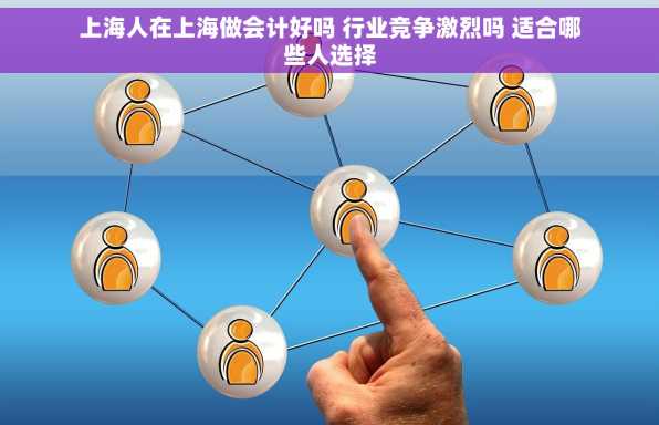 上海人在上海做会计好吗 行业竞争激烈吗 适合哪些人选择