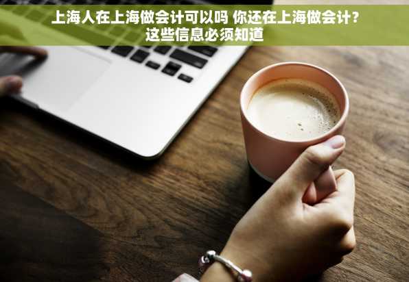 上海人在上海做会计可以吗 你还在上海做会计？这些信息必须知道