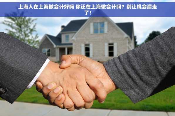 上海人在上海做会计好吗 你还在上海做会计吗？别让机会溜走了！